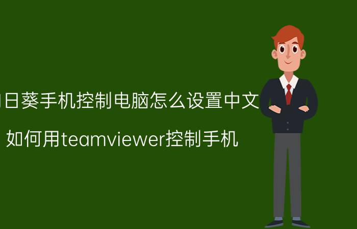 向日葵手机控制电脑怎么设置中文 如何用teamviewer控制手机？